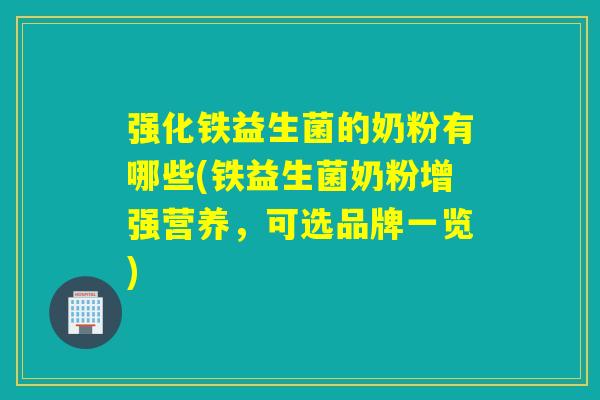 强化铁益生菌的奶粉有哪些(铁益生菌奶粉增强营养，可选品牌一览)