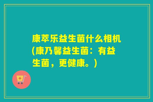 康萃乐益生菌什么相机(康乃馨益生菌：有益生菌，更健康。)