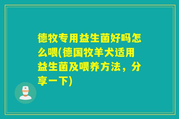 德牧专用益生菌好吗怎么喂(德国牧羊犬适用益生菌及喂养方法，分享一下)