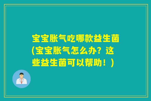 宝宝胀气吃哪款益生菌(宝宝胀气怎么办？这些益生菌可以帮助！)