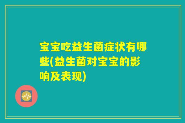 宝宝吃益生菌症状有哪些(益生菌对宝宝的影响及表现)