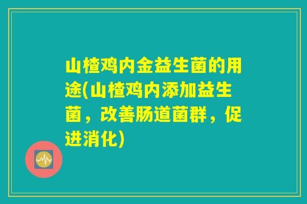 山楂鸡内金益生菌的用途(山楂鸡内添加益生菌，改善肠道菌群，促进消化)
