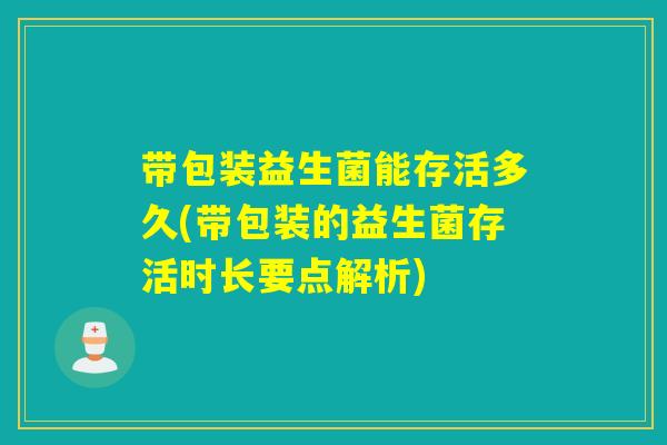 带包装益生菌能存活多久(带包装的益生菌存活时长要点解析)