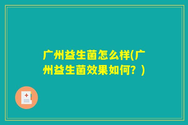 广州益生菌怎么样(广州益生菌效果如何？)
