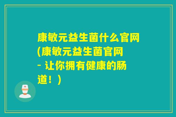 康敏元益生菌什么官网(康敏元益生菌官网 - 让你拥有健康的肠道！)
