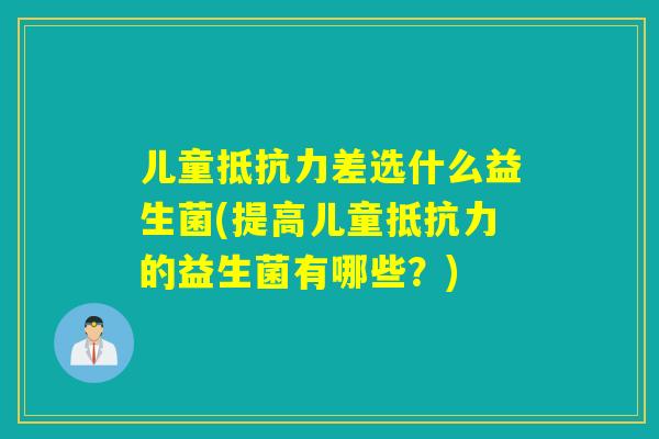 儿童抵抗力差选什么益生菌(提高儿童抵抗力的益生菌有哪些？)