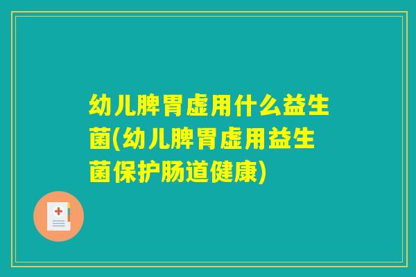 幼儿脾胃虚用什么益生菌(幼儿脾胃虚用益生菌保护肠道健康)