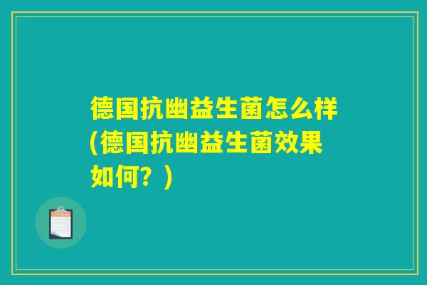 德国抗幽益生菌怎么样(德国抗幽益生菌效果如何？)