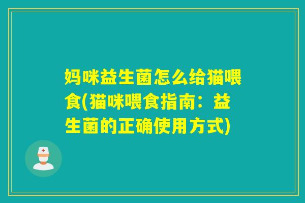 妈咪益生菌怎么给猫喂食(猫咪喂食指南：益生菌的正确使用方式)