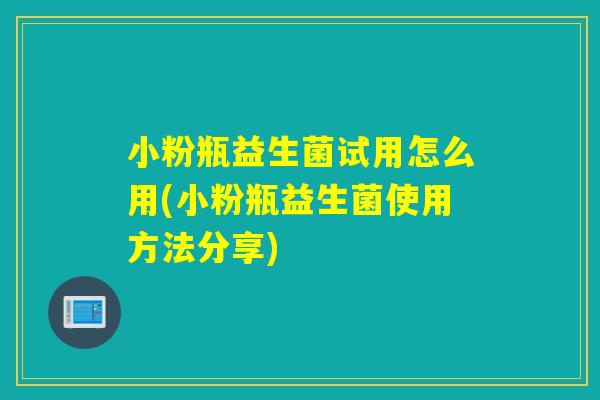 小粉瓶益生菌试用怎么用(小粉瓶益生菌使用方法分享)