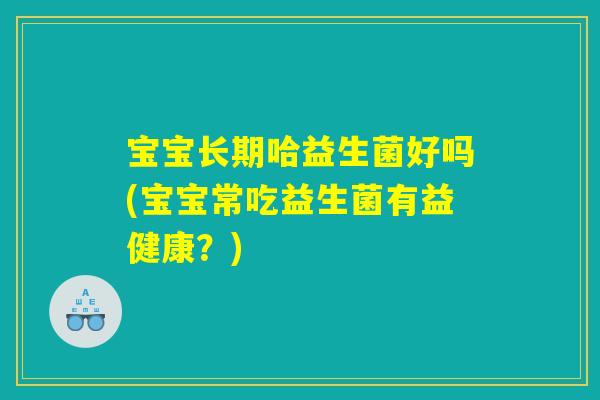 宝宝长期哈益生菌好吗(宝宝常吃益生菌有益健康？)