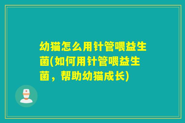 幼猫怎么用针管喂益生菌(如何用针管喂益生菌,帮助幼猫成长) 幼猫怎么用针管喂益生菌(如何用针管喂益生菌,帮助幼猫成长)