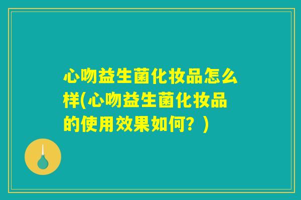 心吻益生菌化妆品怎么样(心吻益生菌化妆品的使用效果如何？)