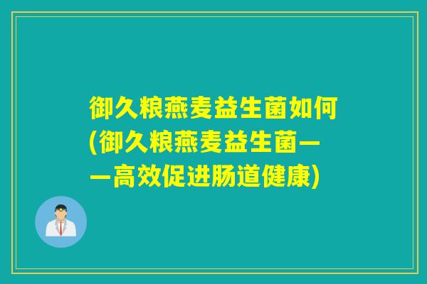 御久粮燕麦益生菌如何(御久粮燕麦益生菌——高效促进肠道健康)