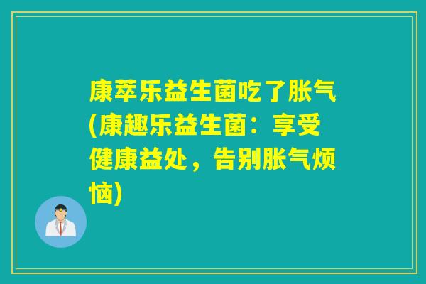 康萃乐益生菌吃了胀气(康趣乐益生菌：享受健康益处，告别胀气烦恼)