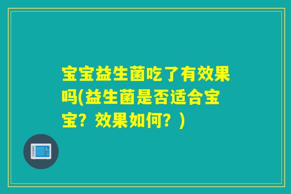 宝宝益生菌吃了有效果吗(益生菌是否适合宝宝？效果如何？)