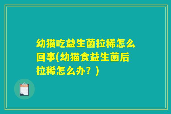 幼猫吃益生菌拉稀怎么回事(幼猫食益生菌后拉稀怎么办?) 幼猫吃益生菌拉稀怎么回事(幼猫食益生菌后拉稀怎么办?)