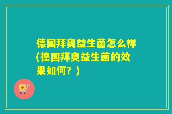 德国拜奥益生菌怎么样(德国拜奥益生菌的效果如何？)