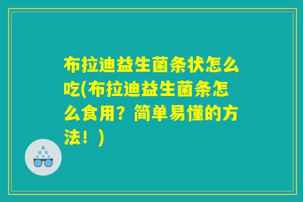 布拉迪益生菌条状怎么吃(布拉迪益生菌条怎么食用？简单易懂的方法！)