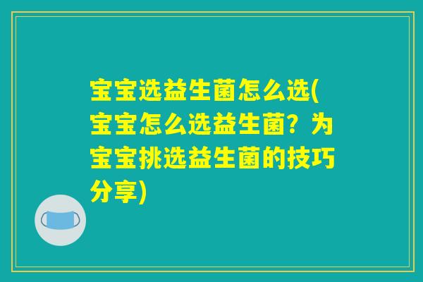 宝宝选益生菌怎么选(宝宝怎么选益生菌?为宝宝挑选益生菌的技巧分享) 宝宝选益生菌怎么选(宝宝怎么选益生菌?为宝宝挑选益生菌的技巧分享)