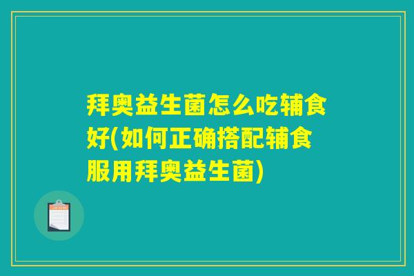 拜奥益生菌怎么吃辅食好(如何正确搭配辅食服用拜奥益生菌)