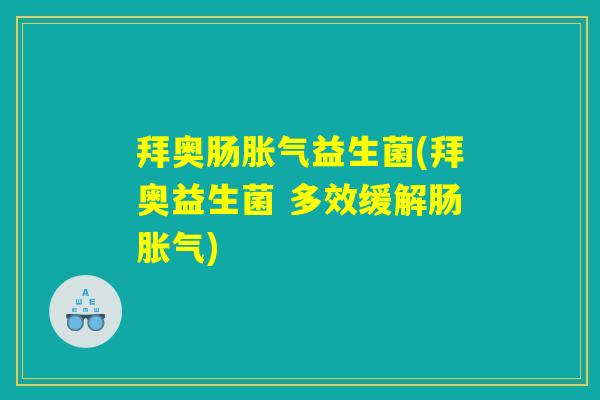 拜奥肠胀气益生菌(拜奥益生菌 多效缓解肠胀气)