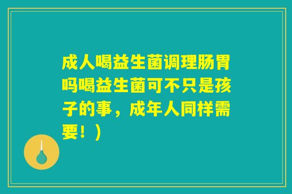 成人喝益生菌调理肠胃吗喝益生菌可不只是孩子的事，成年人同样需要！)