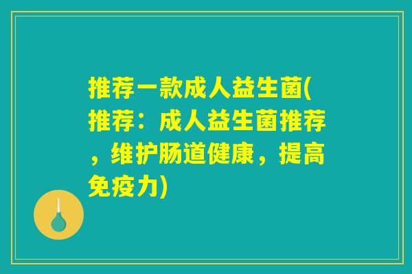 推荐一款成人益生菌(推荐：成人益生菌推荐，维护肠道健康，提高免疫力)