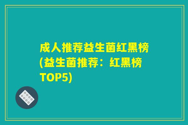 成人推荐益生菌红黑榜(益生菌推荐：红黑榜TOP5)