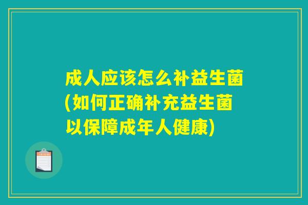 成人应该怎么补益生菌(如何正确补充益生菌以保障成年人健康)