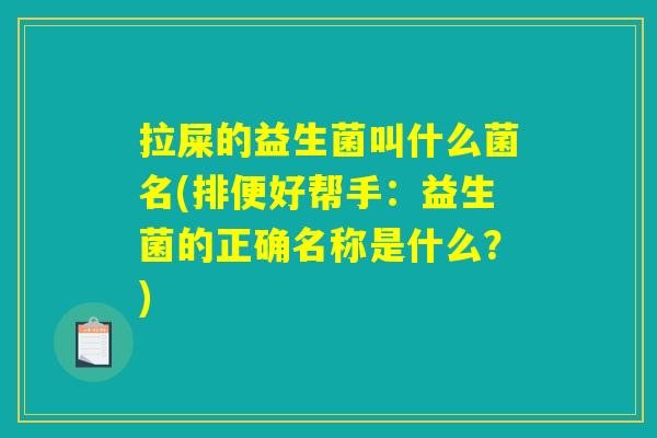 拉屎的益生菌叫什么菌名(排便好帮手：益生菌的正确名称是什么？)