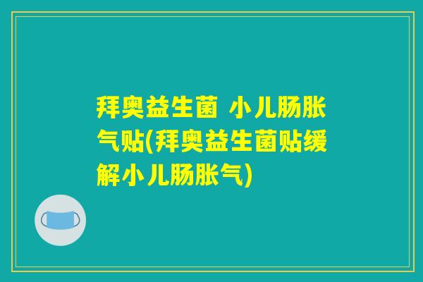 拜奥益生菌 小儿肠胀气贴(拜奥益生菌贴缓解小儿肠胀气)