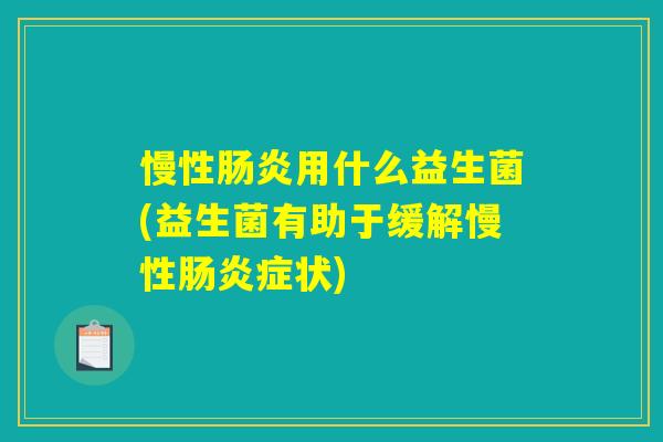 慢性肠炎用什么益生菌(益生菌有助于缓解慢性肠炎症状)