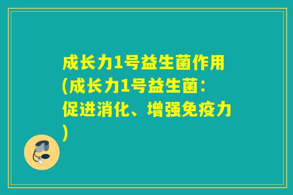 成长力1号益生菌作用(成长力1号益生菌：促进消化、增强免疫力)