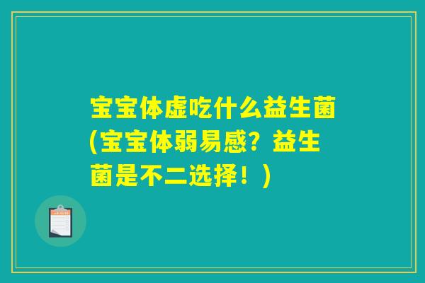 宝宝体虚吃什么益生菌(宝宝体弱易感?益生菌是不二选择!) 宝宝体虚吃什么益生菌(宝宝体弱易感?益生菌是不二选择!)