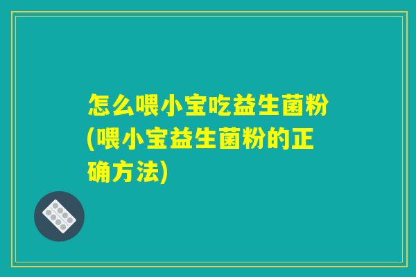 怎么喂小宝吃益生菌粉(喂小宝益生菌粉的正确方法)