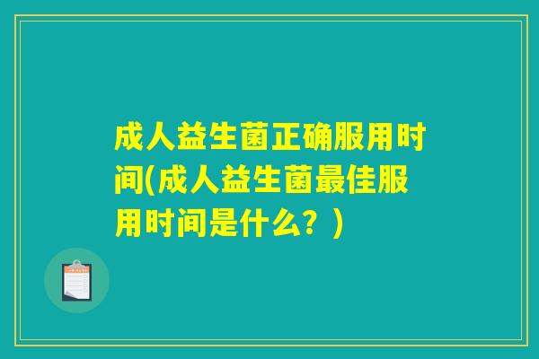 成人益生菌正确服用时间(成人益生菌最佳服用时间是什么？)