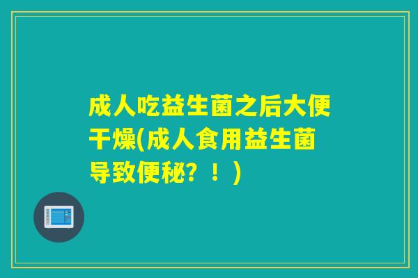 成人吃益生菌之后大便干燥(成人食用益生菌导致?!) 成人吃益生菌之后大便干燥(成人食用益生菌导致?!)
