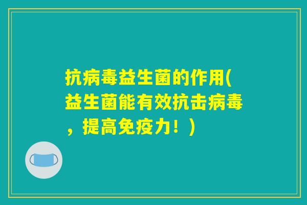抗病毒益生菌的作用(益生菌能有效抗击病毒，提高免疫力！)