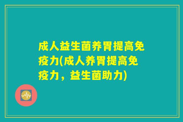 成人益生菌养胃提高免疫力(成人养胃提高免疫力，益生菌助力)