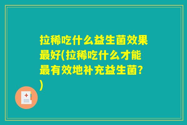 拉稀吃什么益生菌效果最好(拉稀吃什么才能最有效地补充益生菌？)