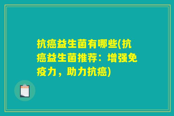 抗癌益生菌有哪些(抗癌益生菌推荐：增强免疫力，助力抗癌)
