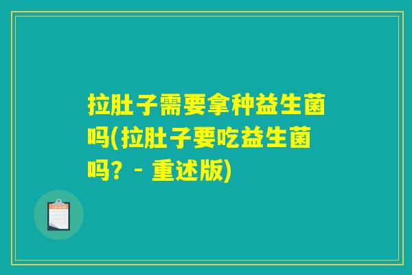 拉肚子需要拿种益生菌吗(拉肚子要吃益生菌吗？- 重述版)