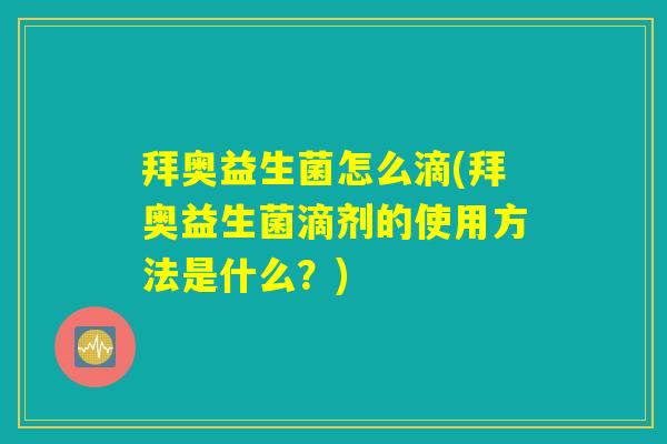 拜奥益生菌怎么滴(拜奥益生菌滴剂的使用方法是什么？)