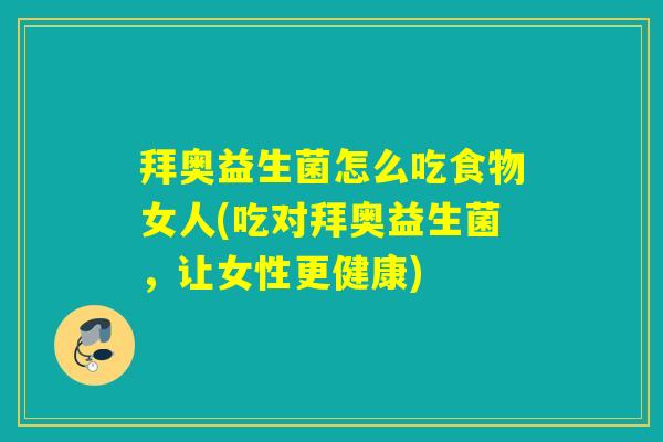 拜奥益生菌怎么吃食物女人(吃对拜奥益生菌，让女性更健康)