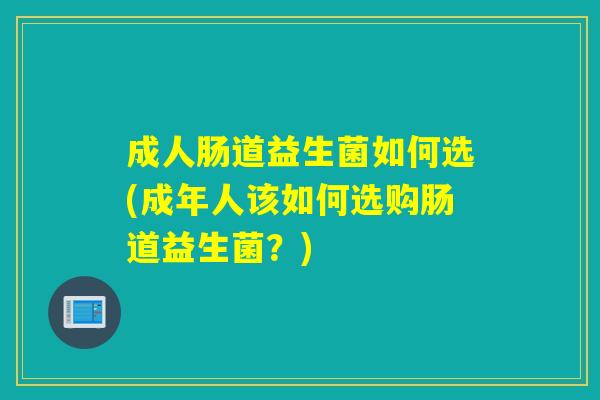成人肠道益生菌如何选(成年人该如何选购肠道益生菌？)