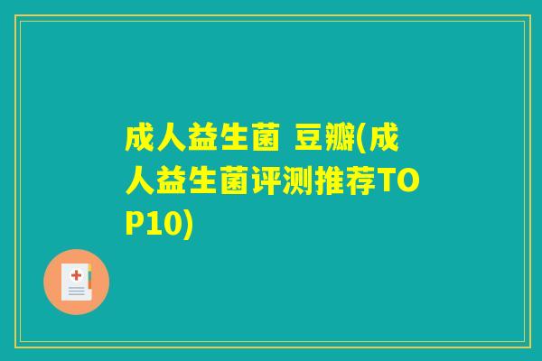 成人益生菌 豆瓣(成人益生菌评测推荐TOP10)