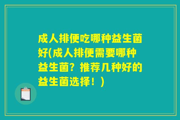成人排便吃哪种益生菌好(成人排便需要哪种益生菌？推荐几种好的益生菌选择！)