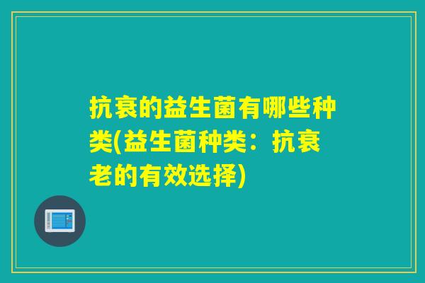 抗衰的益生菌有哪些种类(益生菌种类：抗衰老的有效选择)