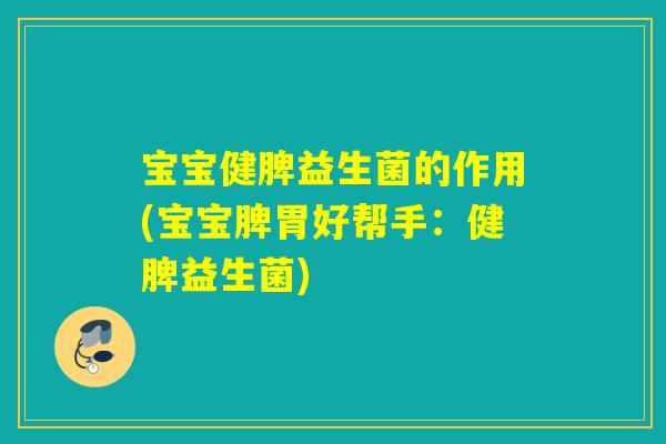 宝宝健脾益生菌的作用(宝宝脾胃好帮手：健脾益生菌)